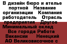 В дизайн бюро и ателье портной › Название организации ­ Компания-работодатель › Отрасль предприятия ­ Другое › Минимальный оклад ­ 1 - Все города Работа » Вакансии   . Ненецкий АО,Великовисочное с.